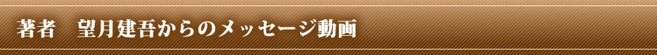 著者　望月建吾からの熱いメッセージ動画